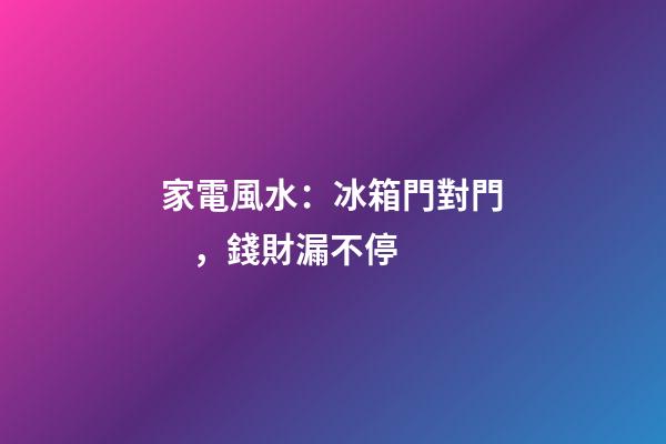 家電風水：冰箱門對門，錢財漏不停